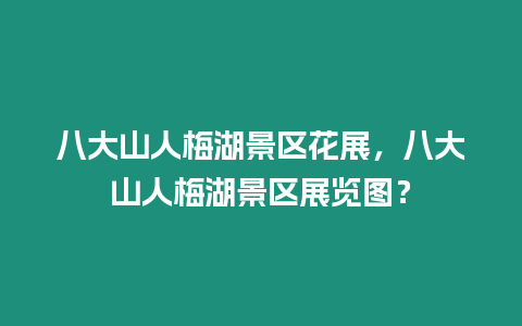 八大山人梅湖景區(qū)花展，八大山人梅湖景區(qū)展覽圖？