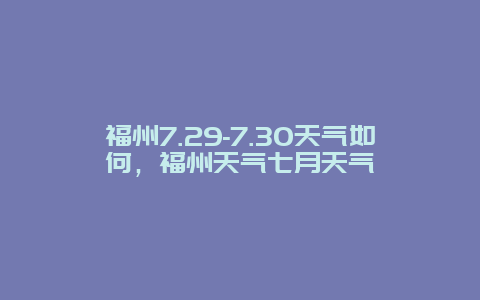 福州7.29-7.30天氣如何，福州天氣七月天氣