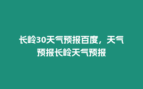 長嶺30天氣預報百度，天氣預報長嶺天氣預報