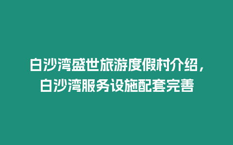 白沙灣盛世旅游度假村介紹，白沙灣服務設施配套完善