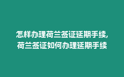 怎樣辦理荷蘭簽證延期手續,荷蘭簽證如何辦理延期手續