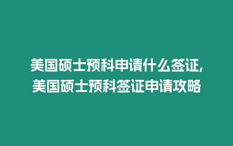 美國碩士預科申請什么簽證,美國碩士預科簽證申請攻略