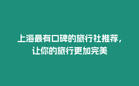 上海最有口碑的旅行社推薦，讓你的旅行更加完美