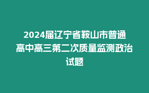 2024屆遼寧省鞍山市普通高中高三第二次質(zhì)量監(jiān)測政治試題