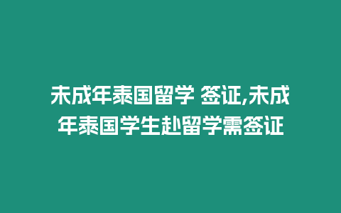 未成年泰國留學(xué) 簽證,未成年泰國學(xué)生赴留學(xué)需簽證