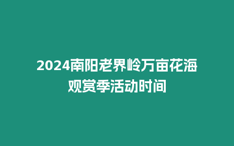 2024南陽老界嶺萬畝花海觀賞季活動時間