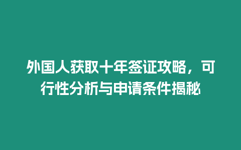 外國人獲取十年簽證攻略，可行性分析與申請(qǐng)條件揭秘