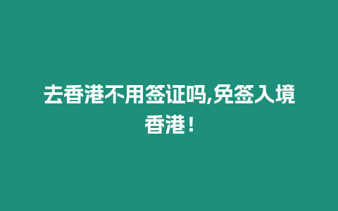 去香港不用簽證嗎,免簽入境香港！