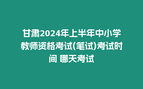 甘肅2024年上半年中小學(xué)教師資格考試(筆試)考試時(shí)間 哪天考試