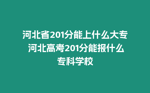 河北省201分能上什么大專 河北高考201分能報什么專科學校