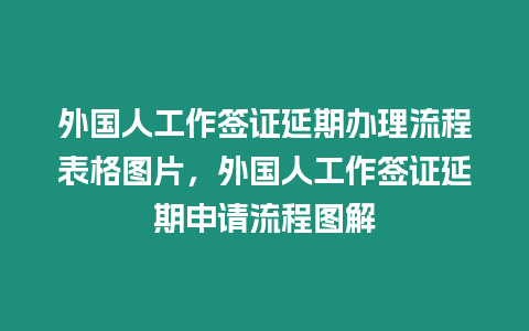 外國人工作簽證延期辦理流程表格圖片，外國人工作簽證延期申請流程圖解