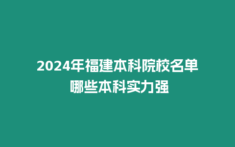 2024年福建本科院校名單 哪些本科實力強