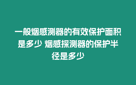 一般煙感測器的有效保護面積是多少 煙感探測器的保護半徑是多少