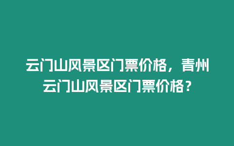 云門山風景區(qū)門票價格，青州云門山風景區(qū)門票價格？