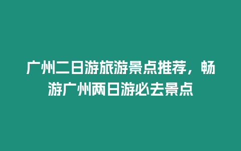 廣州二日游旅游景點推薦，暢游廣州兩日游必去景點