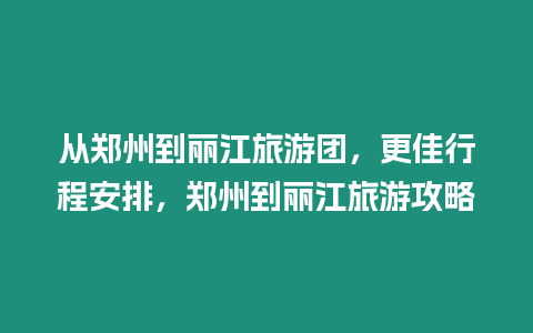 從鄭州到麗江旅游團，更佳行程安排，鄭州到麗江旅游攻略