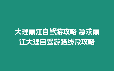 大理麗江自駕游攻略 急求麗江大理自駕游路線及攻略