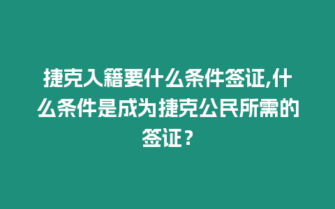 捷克入籍要什么條件簽證,什么條件是成為捷克公民所需的簽證？