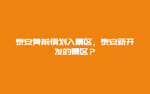 泰安黃前鎮劃入景區，泰安新開發的景區？