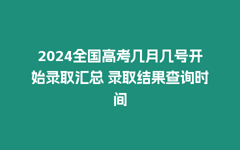 2024全國高考幾月幾號開始錄取匯總 錄取結(jié)果查詢時間