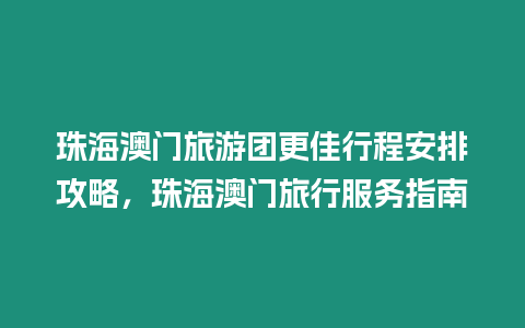 珠海澳門旅游團(tuán)更佳行程安排攻略，珠海澳門旅行服務(wù)指南