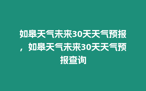 如皋天氣未來(lái)30天天氣預(yù)報(bào)，如皋天氣未來(lái)30天天氣預(yù)報(bào)查詢