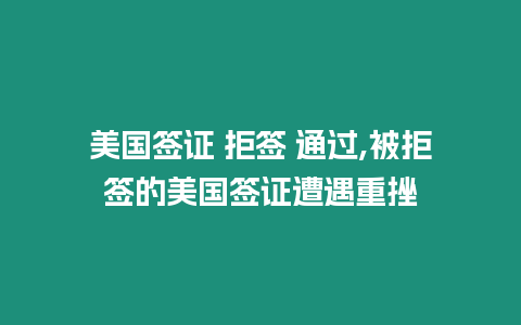 美國簽證 拒簽 通過,被拒簽的美國簽證遭遇重挫