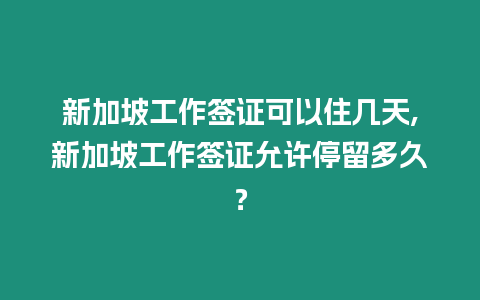 新加坡工作簽證可以住幾天,新加坡工作簽證允許停留多久？