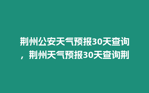 荊州公安天氣預(yù)報(bào)30天查詢(xún)，荊州天氣預(yù)報(bào)30天查詢(xún)荊