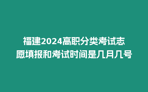 福建2024高職分類考試志愿填報和考試時間是幾月幾號