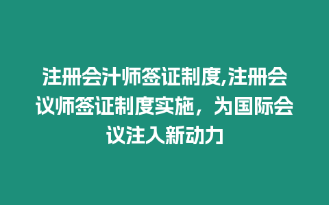 注冊會汁師簽證制度,注冊會議師簽證制度實施，為國際會議注入新動力