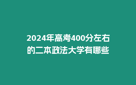 2024年高考400分左右的二本政法大學有哪些