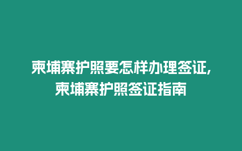 柬埔寨護照要怎樣辦理簽證,柬埔寨護照簽證指南