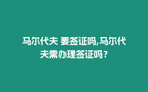 馬爾代夫 要簽證嗎,馬爾代夫需辦理簽證嗎？