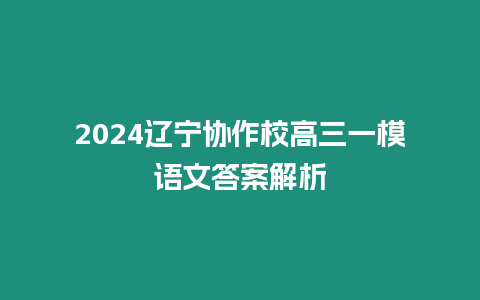 2024遼寧協作校高三一模語文答案解析