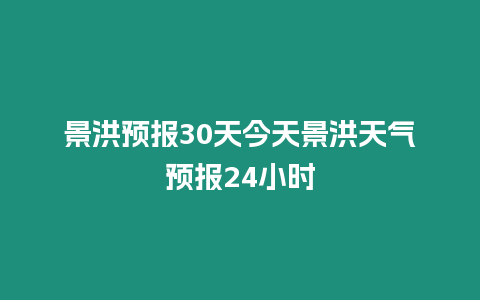 景洪預報30天今天景洪天氣預報24小時