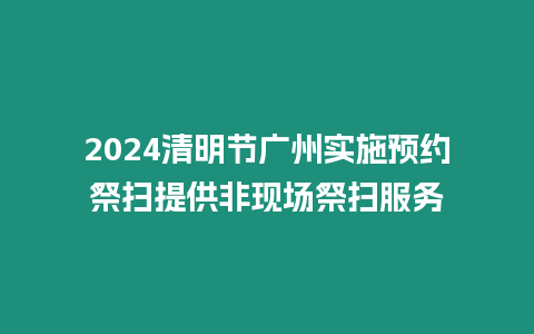 2024清明節廣州實施預約祭掃提供非現場祭掃服務