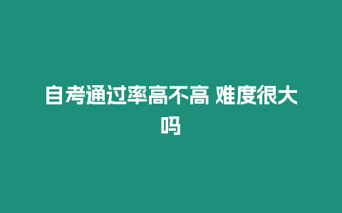 自考通過率高不高 難度很大嗎