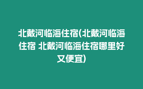 北戴河臨海住宿(北戴河臨海住宿 北戴河臨海住宿哪里好又便宜)