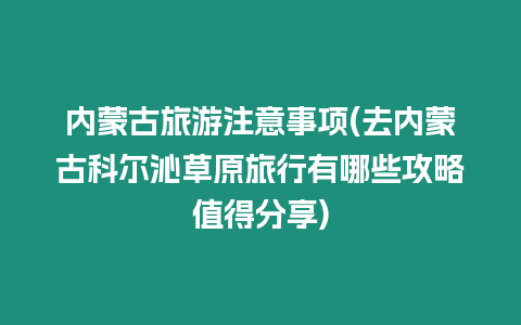 內蒙古旅游注意事項(去內蒙古科爾沁草原旅行有哪些攻略值得分享)