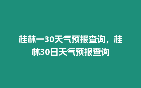 桂林一30天氣預報查詢，桂林30日天氣預報查詢