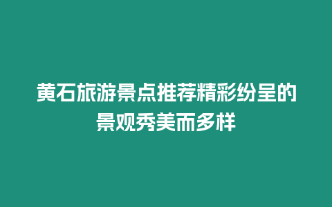 黃石旅游景點推薦精彩紛呈的景觀秀美而多樣