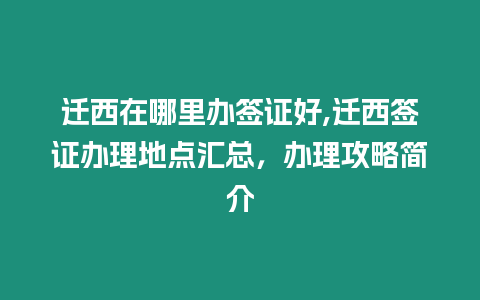 遷西在哪里辦簽證好,遷西簽證辦理地點匯總，辦理攻略簡介