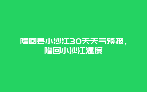 隆回縣小沙江30天天氣預報，隆回小沙江溫度