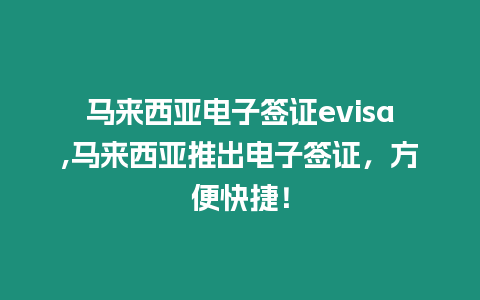 馬來西亞電子簽證evisa,馬來西亞推出電子簽證，方便快捷！