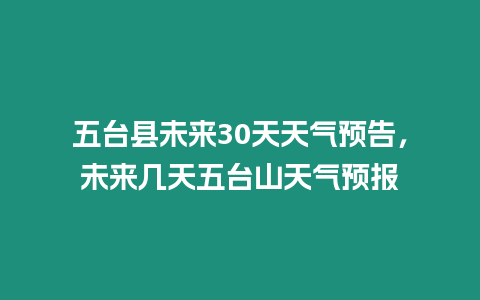 五臺縣未來30天天氣預告，未來幾天五臺山天氣預報