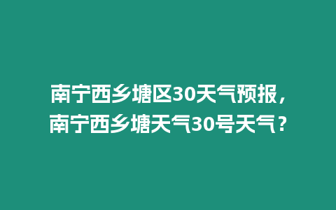 南寧西鄉塘區30天氣預報，南寧西鄉塘天氣30號天氣？