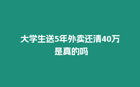 大學生送5年外賣還清40萬 是真的嗎