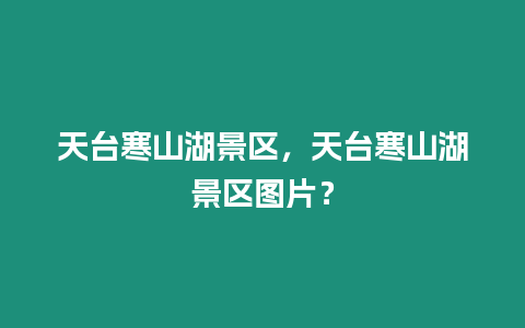 天臺寒山湖景區，天臺寒山湖景區圖片？