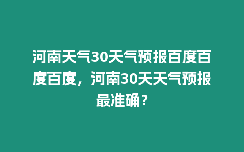 河南天氣30天氣預報百度百度百度，河南30天天氣預報最準確？